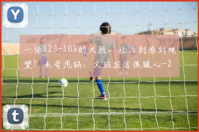 一场123-108的大胜,让马刺感到绝望!米奇甩锅,文班发言很暖心