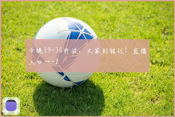 今晚19-30开波，大家别错过！直播入口→