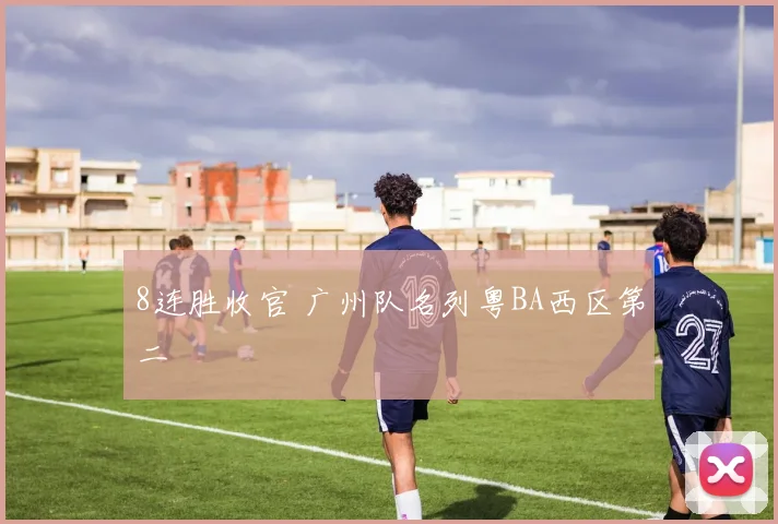 8连胜收官 广州队名列粤BA西区第二