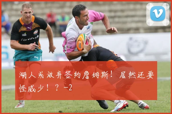 湖人或放弃签约詹姆斯!居然还要怪威少!?