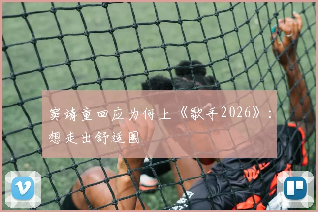 窦靖童回应为何上《歌手2026》：想走出舒适圈