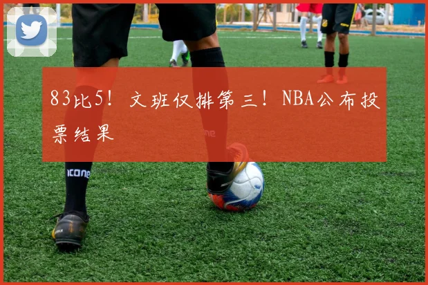 83比5！文班仅排第三！NBA公布投票结果