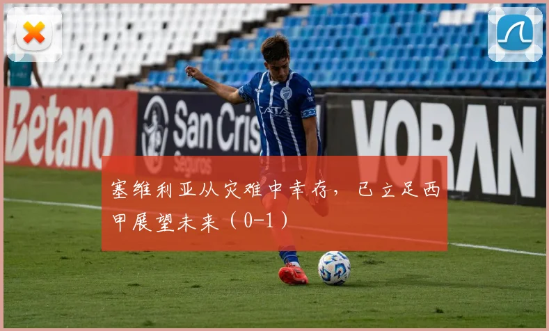 塞维利亚从灾难中幸存，已立足西甲展望未来（0-1）