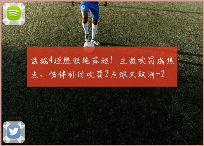 盐城4连胜领跑苏超!主裁吹罚成焦点,伤停补时吹罚2点球又取消