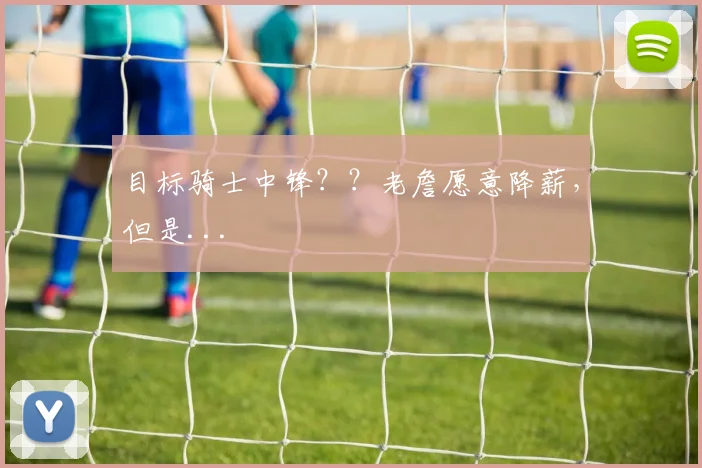 目标骑士中锋？？老詹愿意降薪，但是...