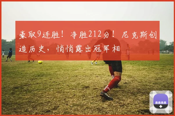 豪取9连胜！净胜212分！尼克斯创造历史，悄悄露出冠军相