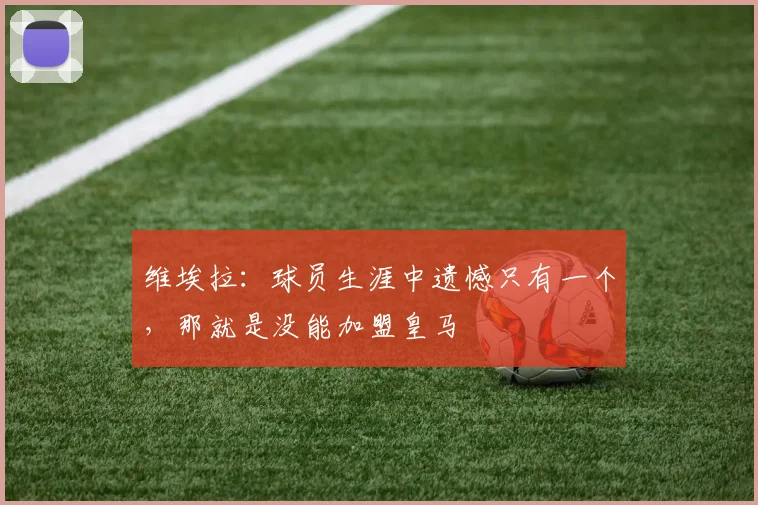 维埃拉：球员生涯中遗憾只有一个，那就是没能加盟皇马