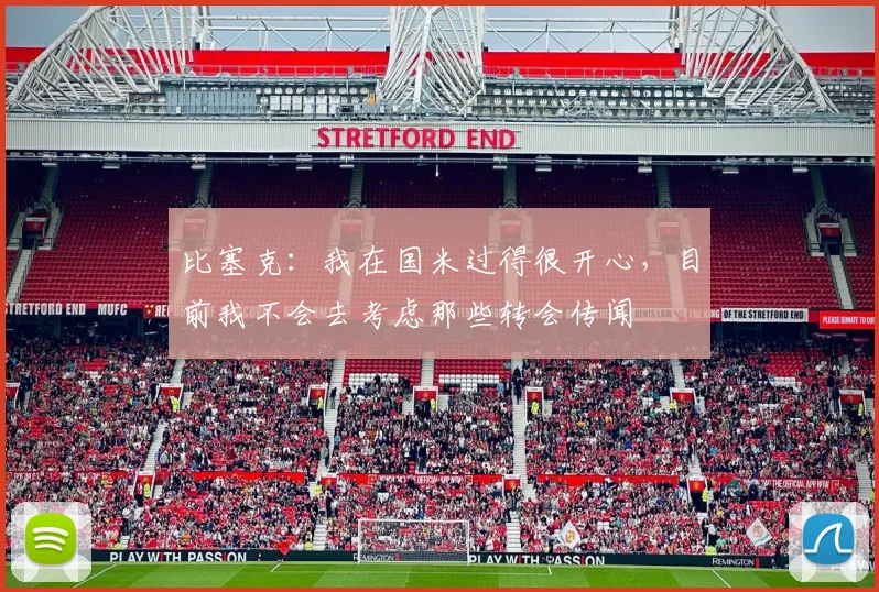 比塞克:我在国米过得很开心,目前我不会去考虑那些转会传闻