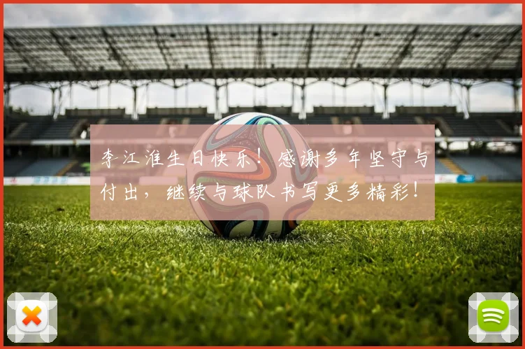 李江淮生日快乐!感谢多年坚守与付出,继续与球队书写更多精彩!