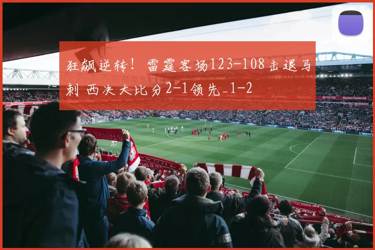 狂飙逆转!雷霆客场123-108击退马刺 西决大比分2-1领先_1
