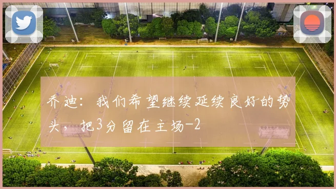 乔迪:我们希望继续延续良好的势头,把3分留在主场