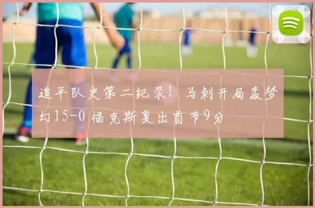追平队史第二纪录!马刺开局轰梦幻15-0 福克斯复出首节9分
