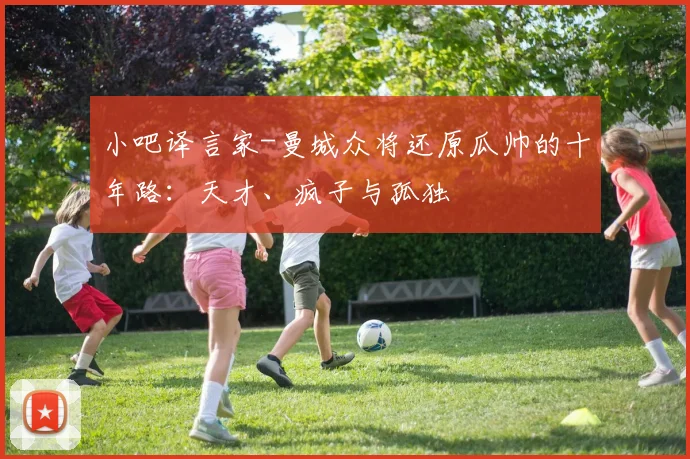 小吧译言家-曼城众将还原瓜帅的十年路：天才、疯子与孤独