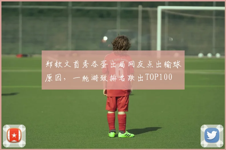 郑钦文首秀吞蛋出局网友点出输球原因，一轮游致排名跌出TOP100