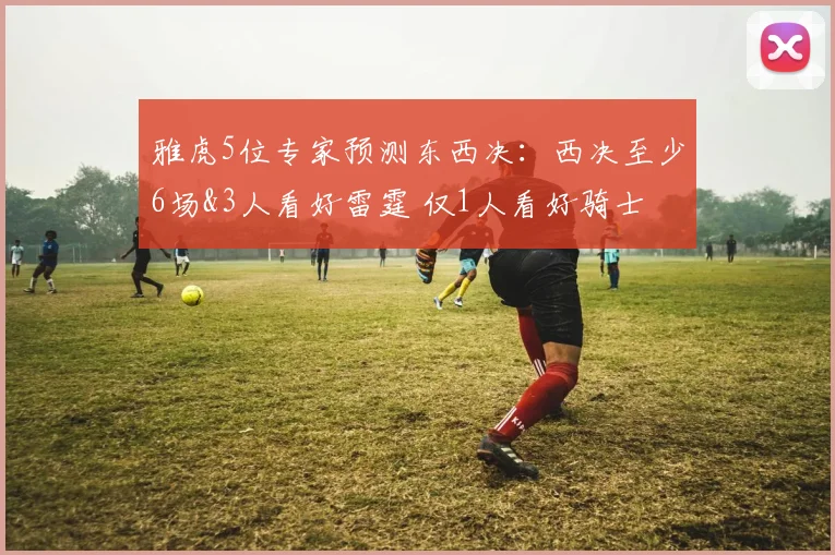 雅虎5位专家预测东西决：西决至少6场&3人看好雷霆 仅1人看好骑士