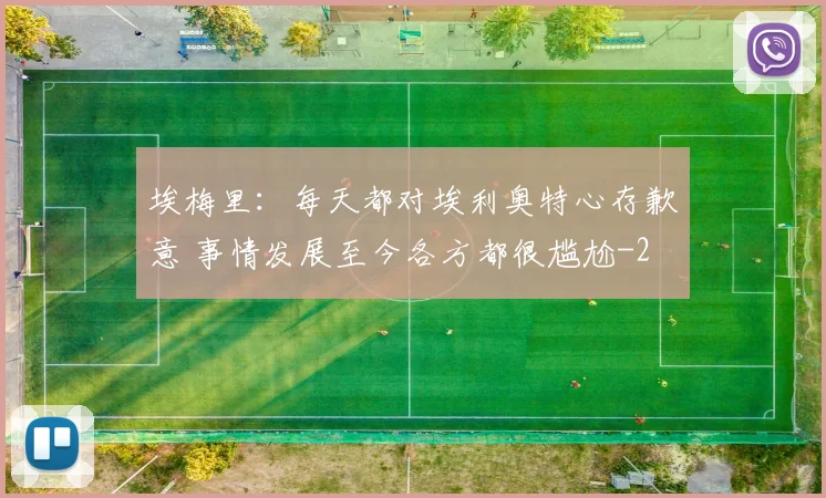 埃梅里:每天都对埃利奥特心存歉意 事情发展至今各方都很尴尬