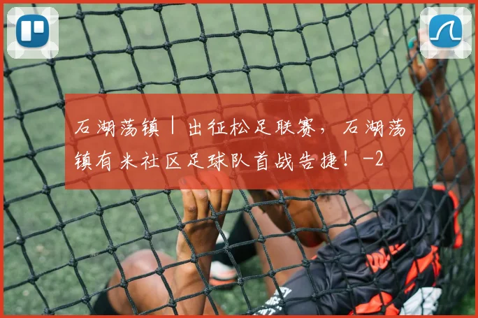 石湖荡镇|出征松足联赛,石湖荡镇有米社区足球队首战告捷!
