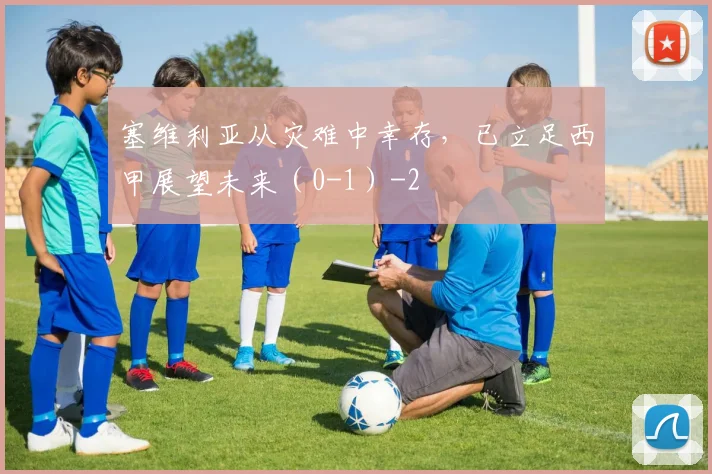 塞维利亚从灾难中幸存，已立足西甲展望未来（0-1）