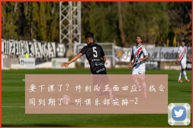 要下课了?许利民正面回应:我合同到期了,听俱乐部安排