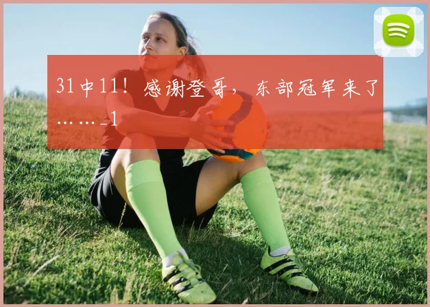 31中11!感谢登哥,东部冠军来了……_1