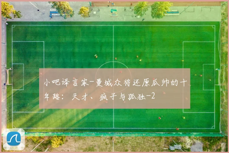 小吧译言家-曼城众将还原瓜帅的十年路:天才、疯子与孤独