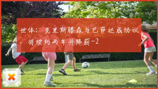 世体:克里斯滕森与巴萨达成协议,将续约两年并降薪