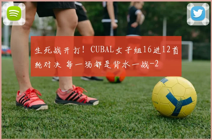 生死战开打！CUBAL女子组16进12首轮对决 每一场都是背水一战