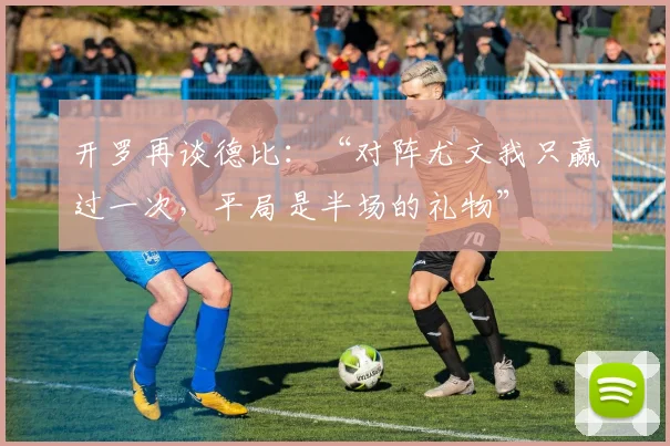 开罗再谈德比：“对阵尤文我只赢过一次，平局是半场的礼物”