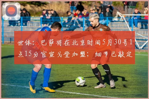 世体：巴萨将在北京时间5月30号1点15分官宣戈登加盟；细节已敲定