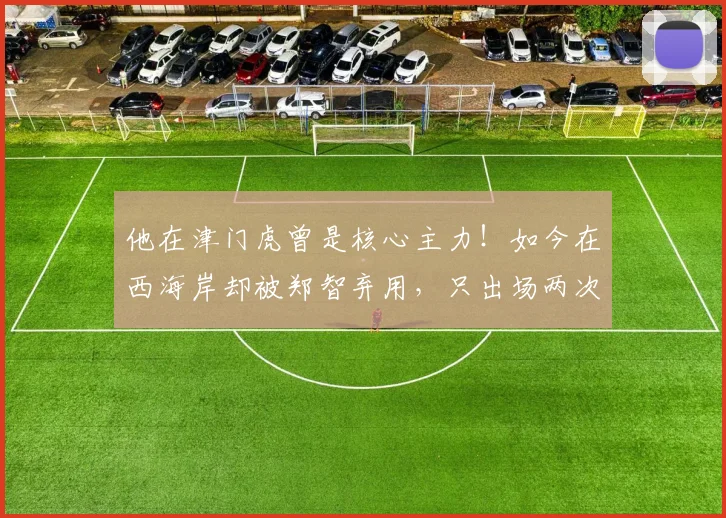 他在津门虎曾是核心主力!如今在西海岸却被郑智弃用,只出场两次
